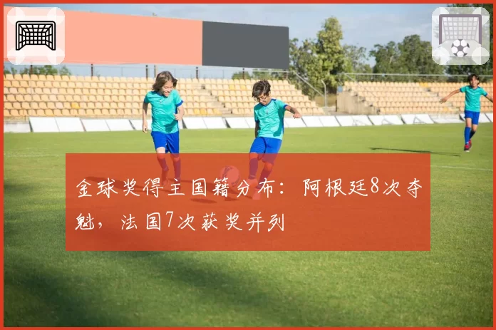 金球奖得主国籍分布：阿根廷8次夺魁，法国7次获奖并列