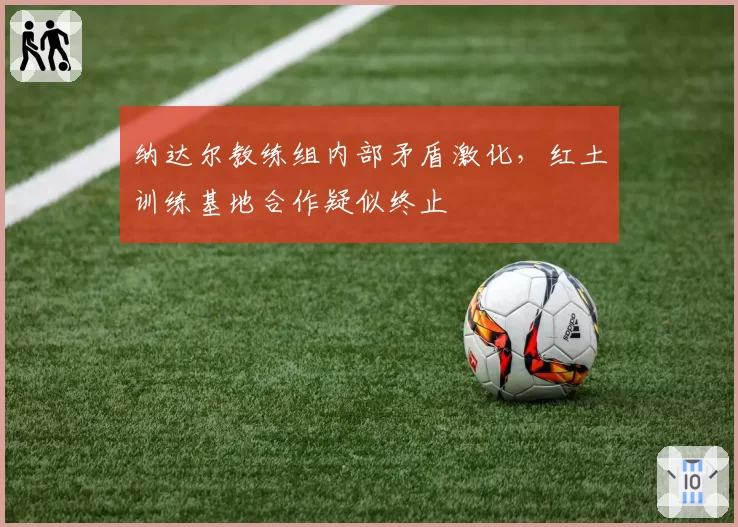 纳达尔教练组内部矛盾激化，红土训练基地合作疑似终止