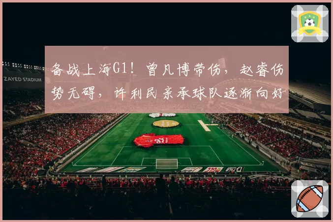 备战上海G1！曾凡博带伤，赵睿伤势无碍，许利民亲承球队逐渐向好