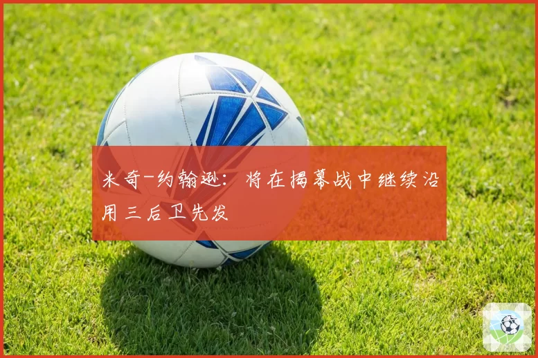米奇-约翰逊：将在揭幕战中继续沿用三后卫先发