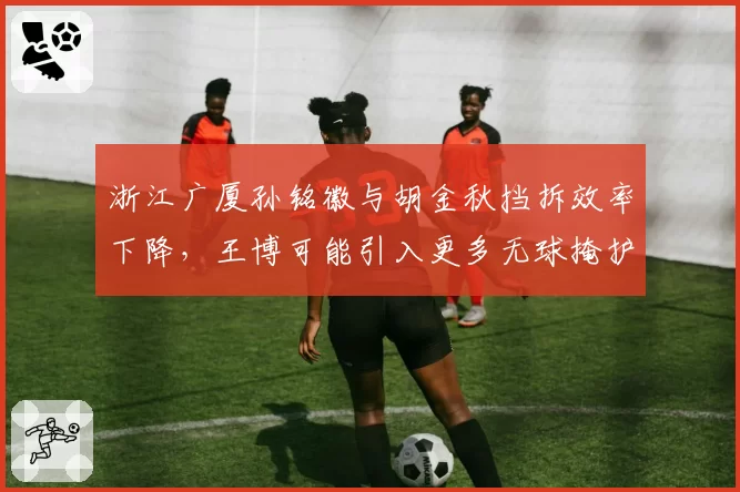 浙江广厦孙铭徽与胡金秋挡拆效率下降，王博可能引入更多无球掩护战术？