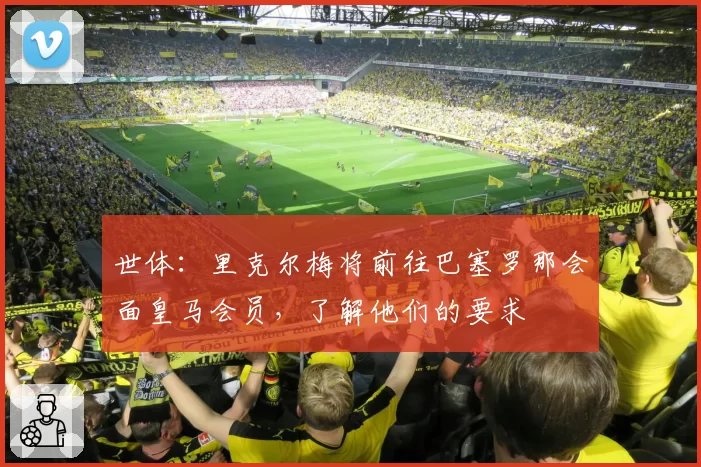 世体:里克尔梅将前往巴塞罗那会面皇马会员,了解他们的要求