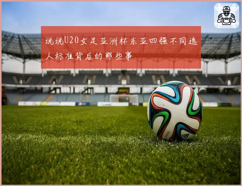 说说U20女足亚洲杯东亚四强不同选人标准背后的那些事