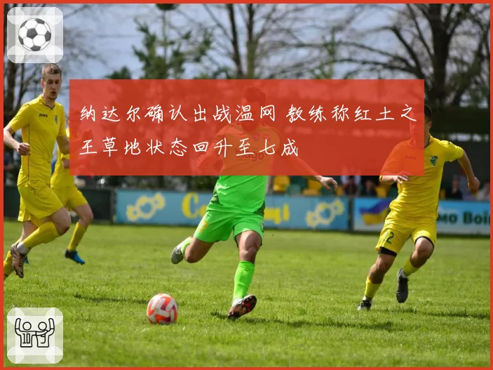 纳达尔确认出战温网 教练称红土之王草地状态回升至七成