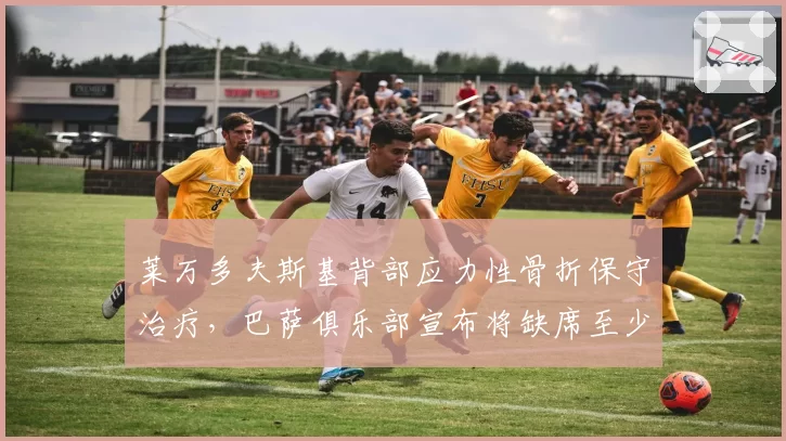 莱万多夫斯基背部应力性骨折保守治疗，巴萨俱乐部宣布将缺席至少六周
