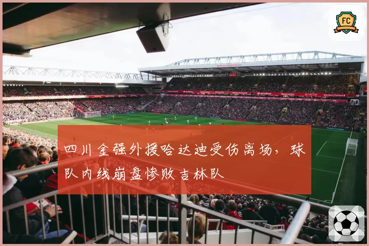 四川金强外援哈达迪受伤离场，球队内线崩盘惨败吉林队