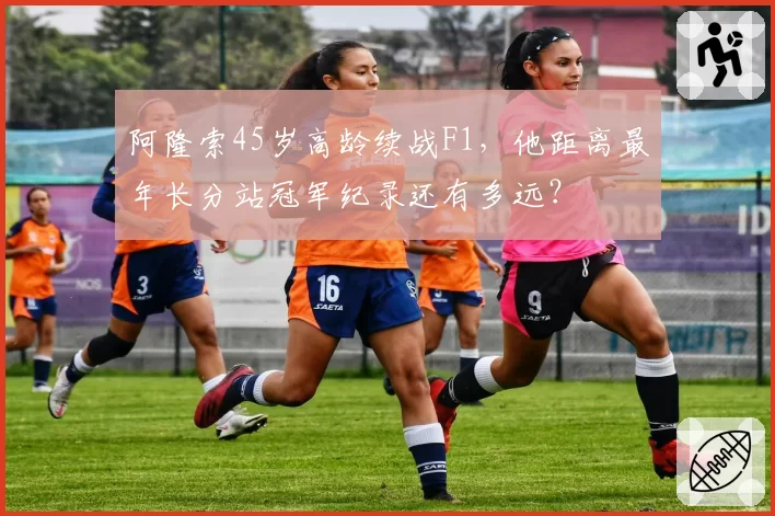 阿隆索45岁高龄续战F1，他距离最年长分站冠军纪录还有多远？