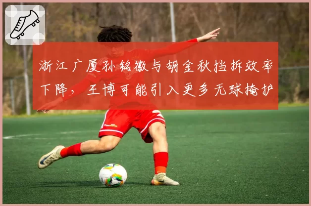 浙江广厦孙铭徽与胡金秋挡拆效率下降，王博可能引入更多无球掩护战术？