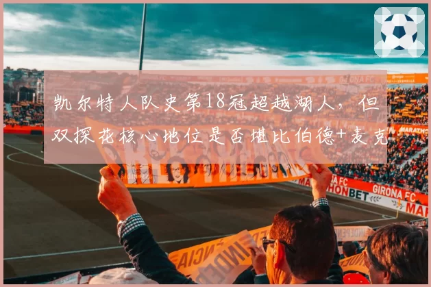 凯尔特人队史第18冠超越湖人，但双探花核心地位是否堪比伯德+麦克海尔？
