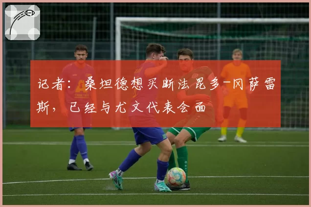 记者：桑坦德想买断法昆多-冈萨雷斯，已经与尤文代表会面