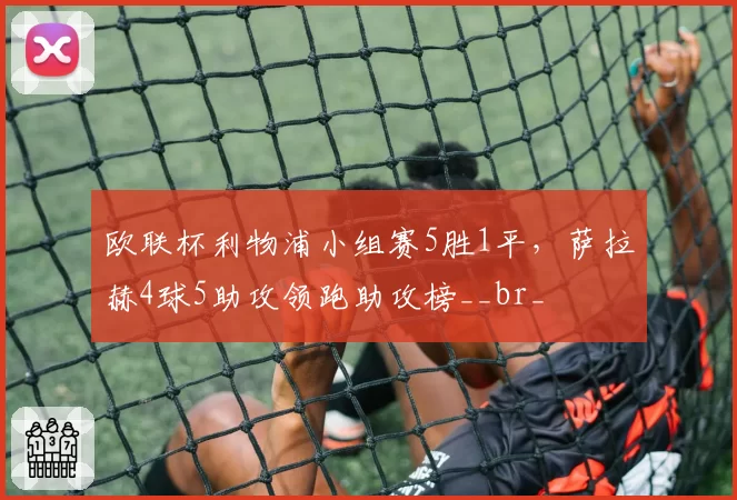 欧联杯利物浦小组赛5胜1平，萨拉赫4球5助攻领跑助攻榜__br_