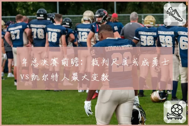 年总决赛前瞻：裁判尺度或成勇士vs凯尔特人最大变数