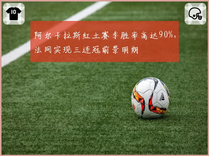 阿尔卡拉斯红土赛季胜率高达90%，法网实现三连冠前景明朗