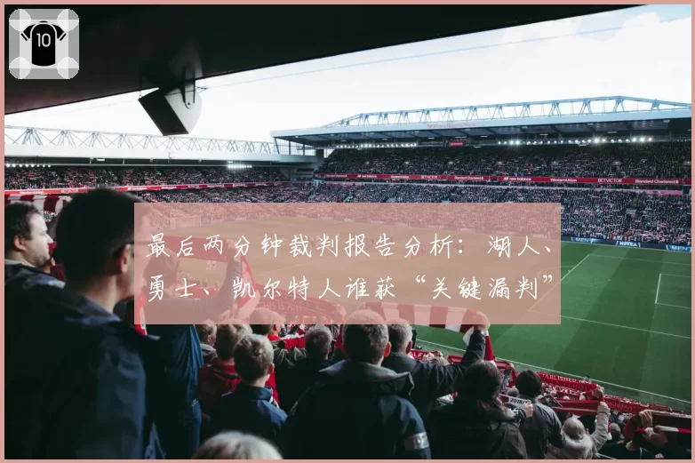 最后两分钟裁判报告分析:湖人、勇士、凯尔特人谁获“关键漏判”最多?