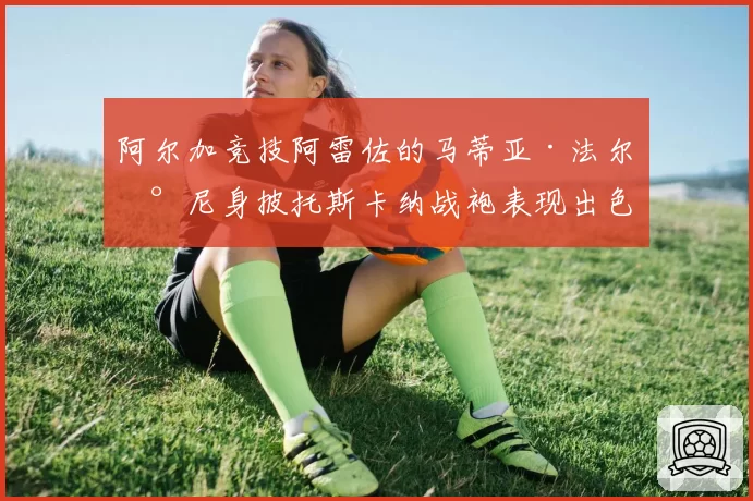 阿尔加竞技阿雷佐的马蒂亚·法尔恰尼身披托斯卡纳战袍表现出色