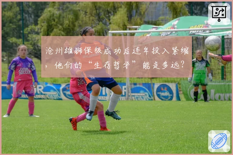 沧州雄狮保级成功后连年投入紧缩,他们的“生存哲学”能走多远?