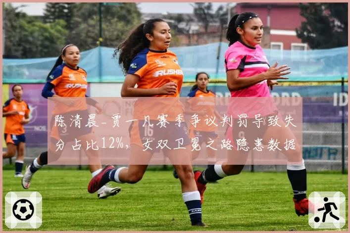 陈清晨_贾一凡赛季争议判罚导致失分占比12%，女双卫冕之路隐患数据