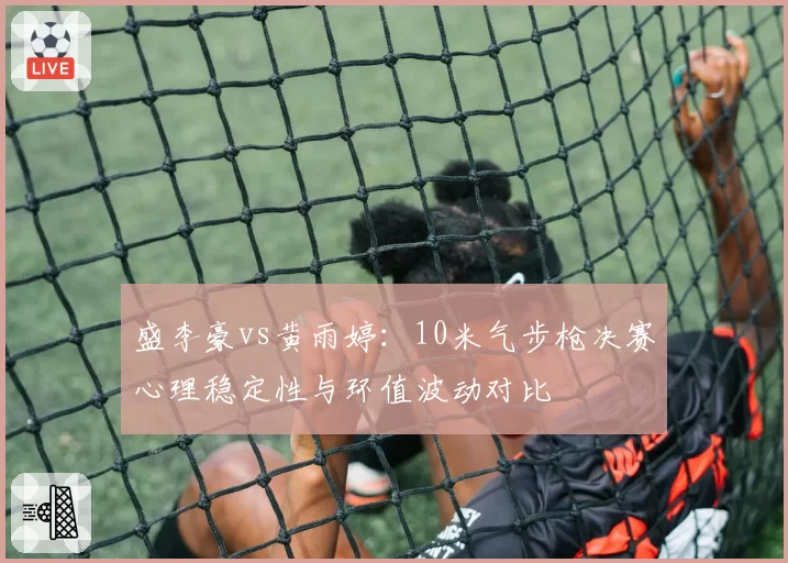盛李豪vs黄雨婷:10米气步枪决赛心理稳定性与环值波动对比