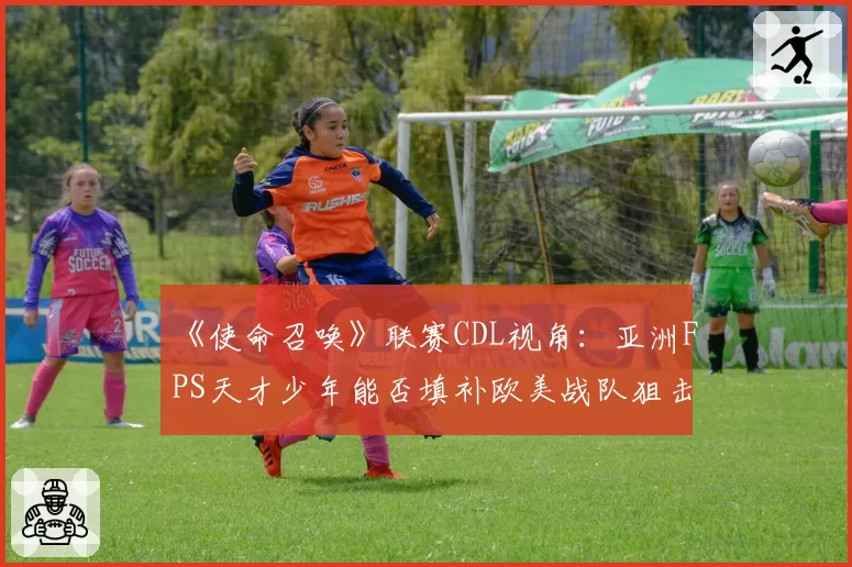 《使命召唤》联赛CDL视角：亚洲FPS天才少年能否填补欧美战队狙击位空缺？