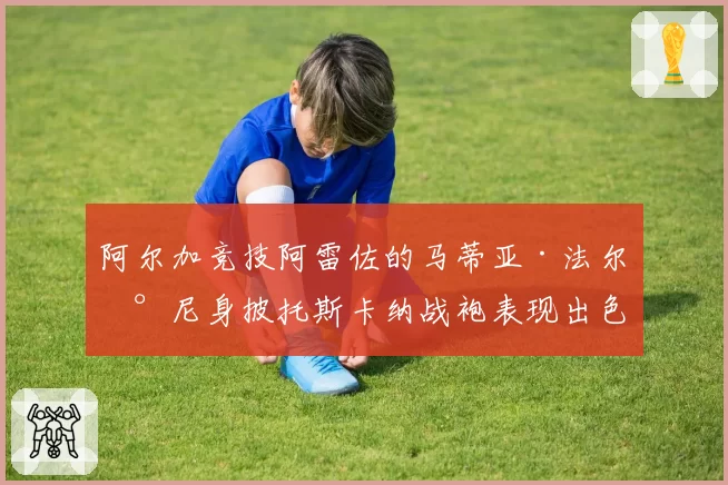 阿尔加竞技阿雷佐的马蒂亚·法尔恰尼身披托斯卡纳战袍表现出色