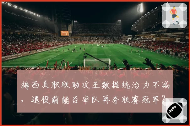 梅西美职联助攻王数据统治力不减，退役前能否率队再夺联赛冠军？