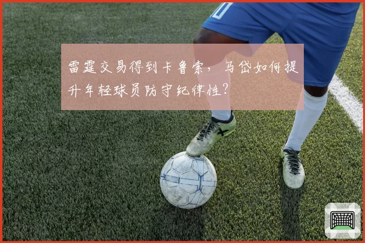 雷霆交易得到卡鲁索，马岱如何提升年轻球员防守纪律性？