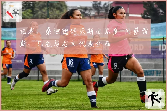 记者：桑坦德想买断法昆多-冈萨雷斯，已经与尤文代表会面
