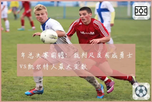 年总决赛前瞻：裁判尺度或成勇士vs凯尔特人最大变数