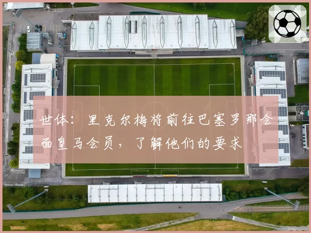 世体:里克尔梅将前往巴塞罗那会面皇马会员,了解他们的要求