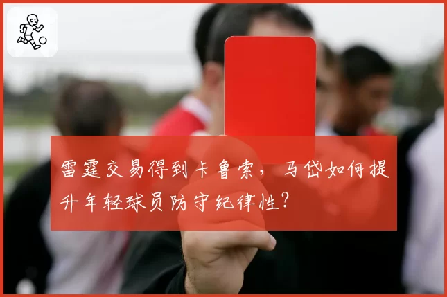 雷霆交易得到卡鲁索，马岱如何提升年轻球员防守纪律性？
