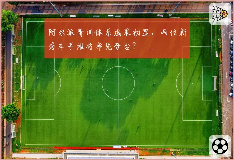 阿尔派青训体系成果初显，两位新秀车手谁将率先登台？