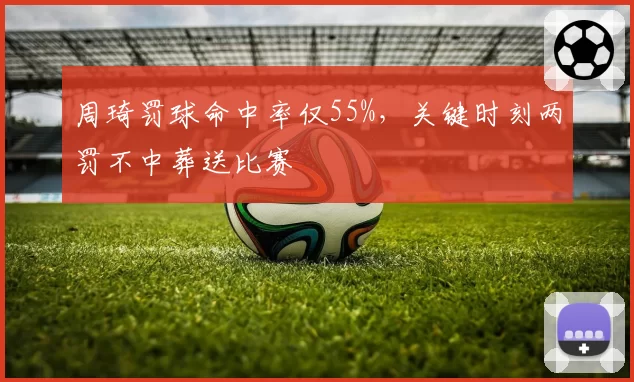 周琦罚球命中率仅55%，关键时刻两罚不中葬送比赛